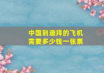 中国到迪拜的飞机需要多少钱一张票