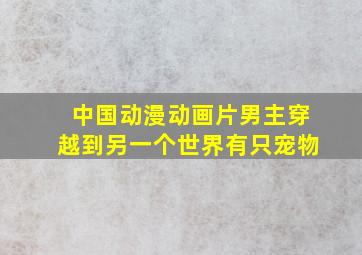 中国动漫动画片男主穿越到另一个世界有只宠物