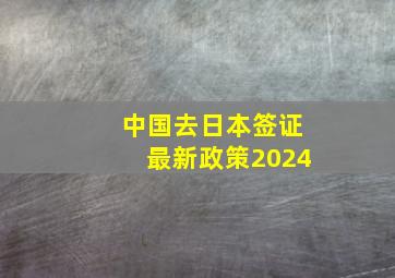 中国去日本签证最新政策2024