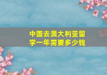 中国去澳大利亚留学一年需要多少钱