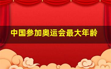 中国参加奥运会最大年龄