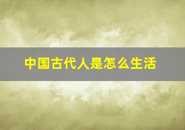 中国古代人是怎么生活