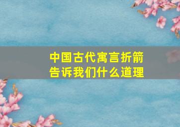 中国古代寓言折箭告诉我们什么道理