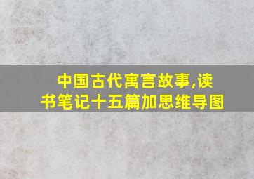 中国古代寓言故事,读书笔记十五篇加思维导图