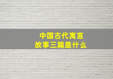 中国古代寓言故事三篇是什么