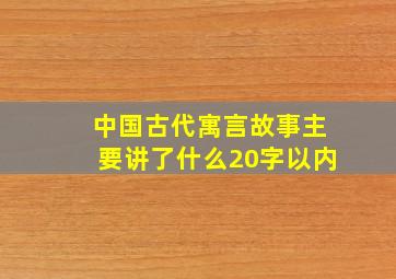 中国古代寓言故事主要讲了什么20字以内