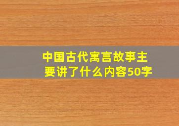 中国古代寓言故事主要讲了什么内容50字