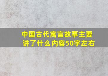 中国古代寓言故事主要讲了什么内容50字左右