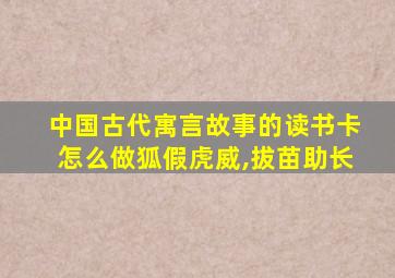 中国古代寓言故事的读书卡怎么做狐假虎威,拔苗助长