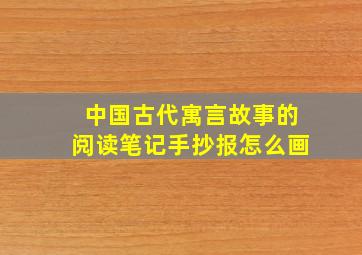 中国古代寓言故事的阅读笔记手抄报怎么画