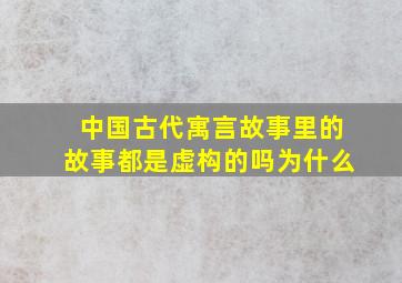 中国古代寓言故事里的故事都是虚构的吗为什么