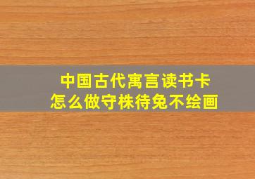 中国古代寓言读书卡怎么做守株待兔不绘画