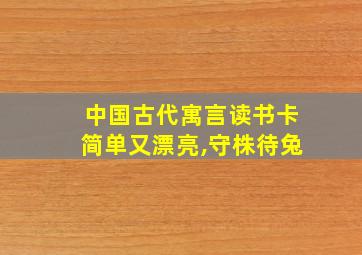 中国古代寓言读书卡简单又漂亮,守株待兔