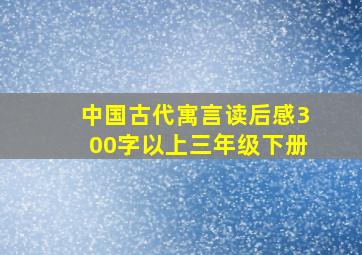 中国古代寓言读后感300字以上三年级下册