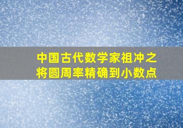 中国古代数学家祖冲之将圆周率精确到小数点