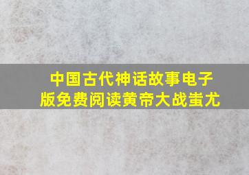 中国古代神话故事电子版免费阅读黄帝大战蚩尤