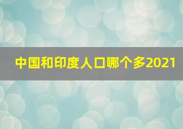 中国和印度人口哪个多2021