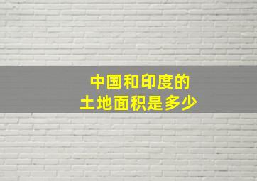 中国和印度的土地面积是多少