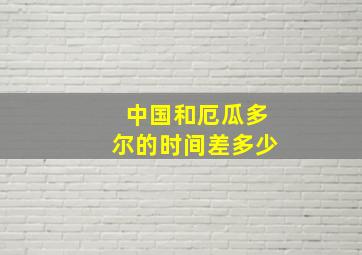 中国和厄瓜多尔的时间差多少