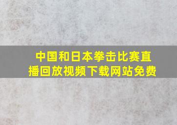 中国和日本拳击比赛直播回放视频下载网站免费