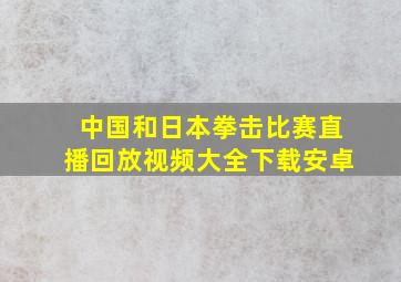 中国和日本拳击比赛直播回放视频大全下载安卓