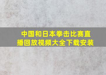 中国和日本拳击比赛直播回放视频大全下载安装