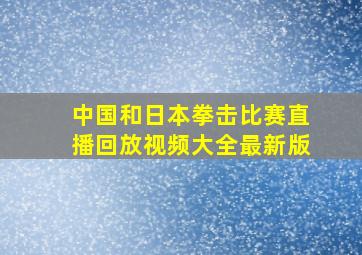 中国和日本拳击比赛直播回放视频大全最新版