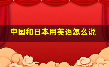 中国和日本用英语怎么说