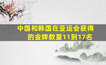 中国和韩国在亚运会获得的金牌数量11到17名