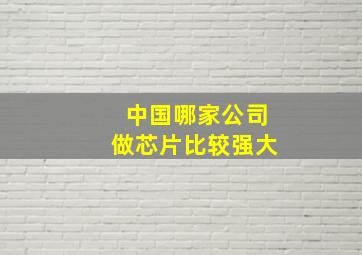 中国哪家公司做芯片比较强大