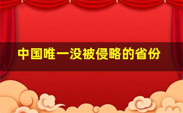 中国唯一没被侵略的省份