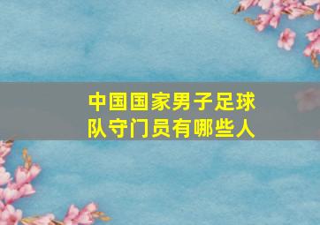 中国国家男子足球队守门员有哪些人