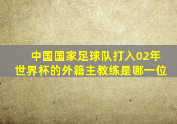 中国国家足球队打入02年世界杯的外籍主教练是哪一位