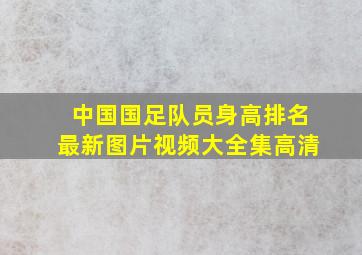 中国国足队员身高排名最新图片视频大全集高清