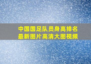 中国国足队员身高排名最新图片高清大图视频