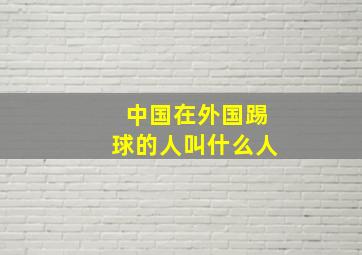 中国在外国踢球的人叫什么人