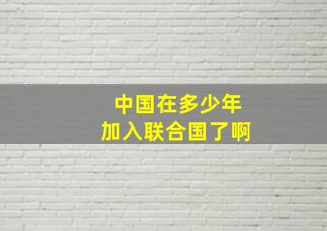 中国在多少年加入联合国了啊