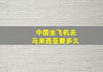 中国坐飞机去马来西亚要多久