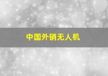 中国外销无人机