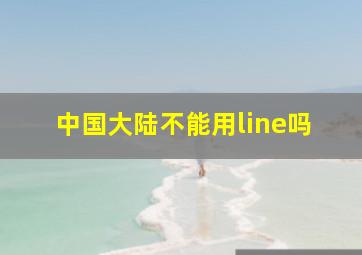 中国大陆不能用line吗