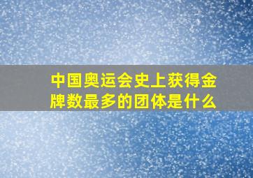 中国奥运会史上获得金牌数最多的团体是什么