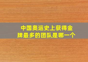 中国奥运史上获得金牌最多的团队是哪一个