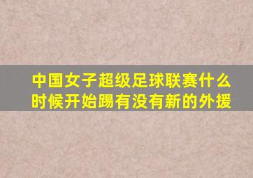 中国女子超级足球联赛什么时候开始踢有没有新的外援