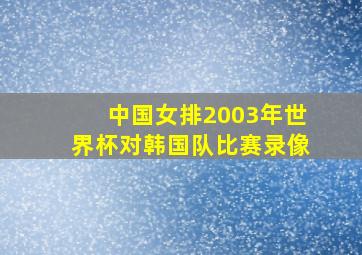 中国女排2003年世界杯对韩国队比赛录像