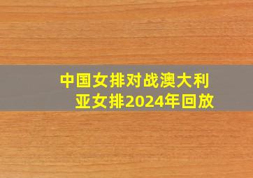 中国女排对战澳大利亚女排2024年回放