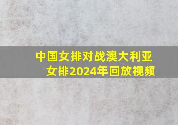 中国女排对战澳大利亚女排2024年回放视频