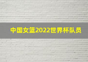 中国女篮2022世界杯队员