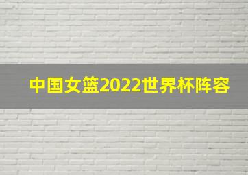 中国女篮2022世界杯阵容