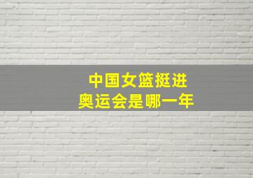 中国女篮挺进奥运会是哪一年