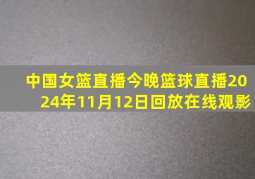 中国女篮直播今晚篮球直播2024年11月12日回放在线观影